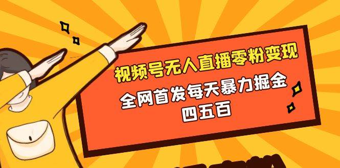 微信视频号无人直播零粉变现，全网首发每天暴力掘金四五百副业工作-副业资源站-副业项目-创业项目-搞钱项目个人副业工作资源分享