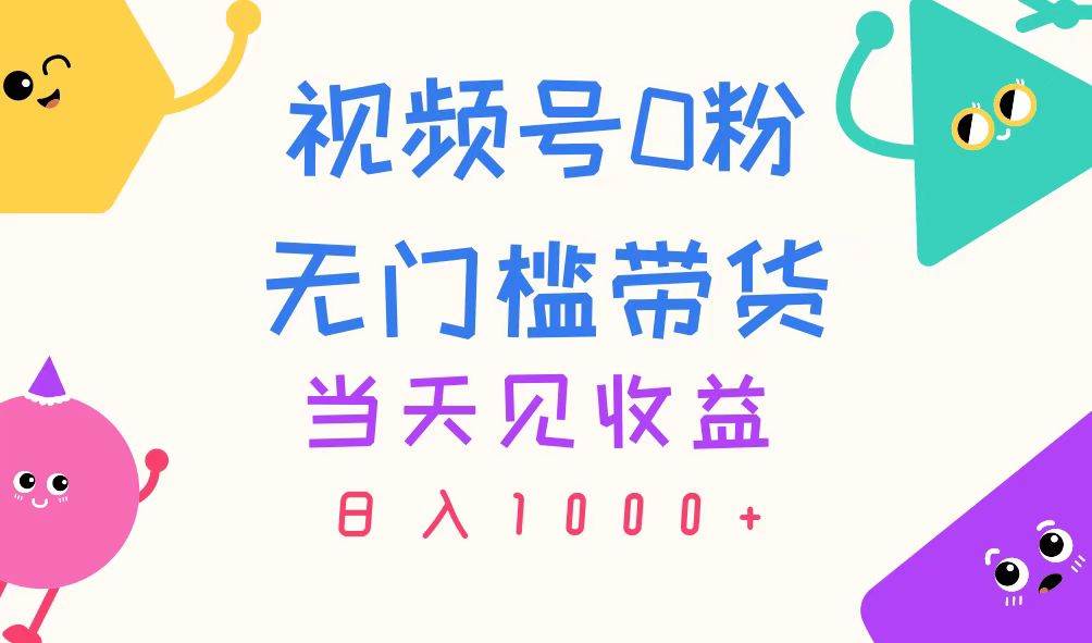 视频号0粉无门槛带货，当天见收益，日入1000+副业工作-副业资源站-副业项目-创业项目-搞钱项目个人副业工作资源分享