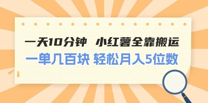 一天10分钟 小红薯全靠搬运  一单几百块 轻松月入5位数副业工作-副业资源站-副业项目-创业项目-搞钱项目个人副业工作资源分享