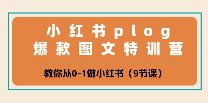 小红书 plog爆款图文特训营，教你从0-1做小红书（9节课）副业工作-副业资源站-副业项目-创业项目-搞钱项目个人副业工作资源分享