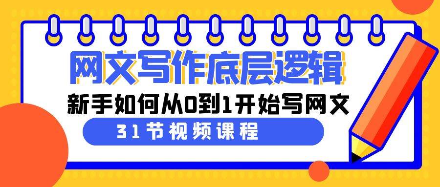网文写作底层逻辑，新手如何从0到1开始写网文（31节课）副业工作-副业资源站-副业项目-创业项目-搞钱项目个人副业工作资源分享