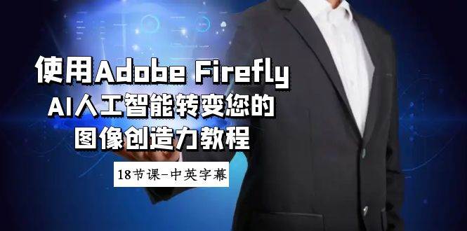 使用Adobe Firefly AI人工智能转变您的图像创造力教程-18节课-中英字幕副业工作-副业资源站-副业项目-创业项目-搞钱项目个人副业工作资源分享