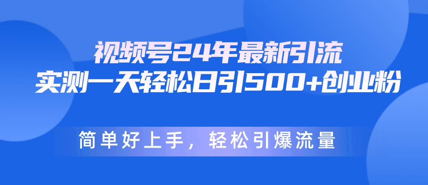 视频号24年最新引流，一天轻松日引500+创业粉，简单好上手，轻松引爆流量副业工作-副业资源站-副业项目-创业项目-搞钱项目个人副业工作资源分享