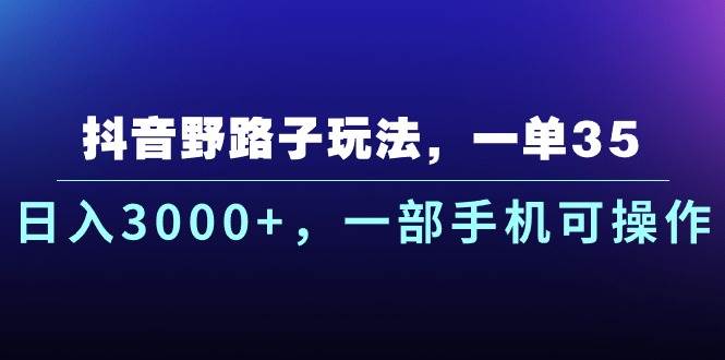 抖音野路子玩法，一单35.日入3000+，一部手机可操作副业工作-副业资源站-副业项目-创业项目-搞钱项目个人副业工作资源分享