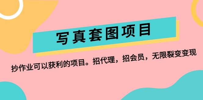 写真套图项目：抄作业可以获利的项目。招代理，招会员，无限裂变变现副业工作-副业资源站-副业项目-创业项目-搞钱项目个人副业工作资源分享
