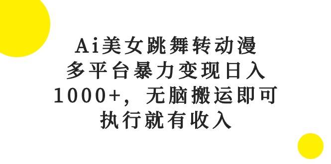 Ai美女跳舞转动漫，多平台暴力变现日入1000+，无脑搬运即可，执行就有收入副业工作-副业资源站-副业项目-创业项目-搞钱项目个人副业工作资源分享