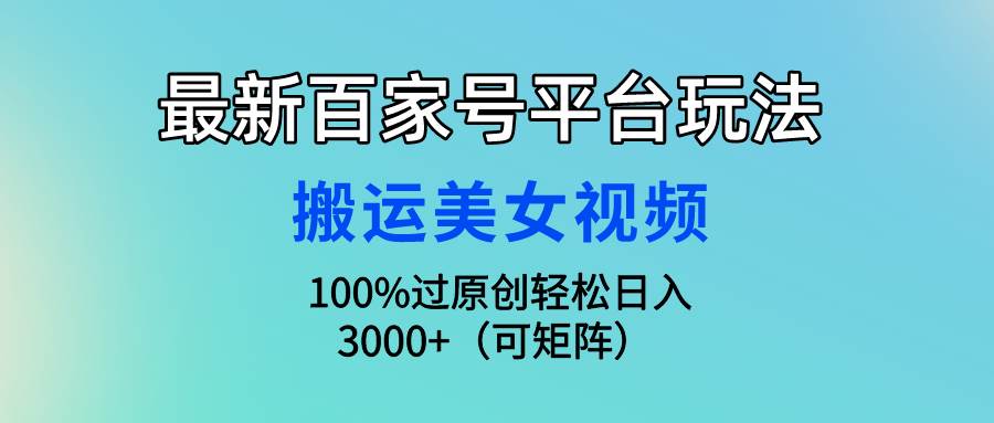 最新百家号平台玩法，搬运美女视频100%过原创大揭秘，轻松日入3000+（可…副业工作-副业资源站-副业项目-创业项目-搞钱项目个人副业工作资源分享