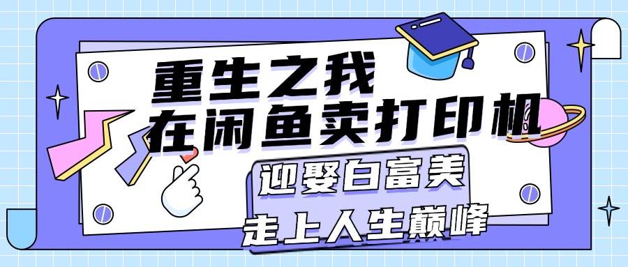 重生之我在闲鱼卖打印机，月入过万，迎娶白富美，走上人生巅峰副业工作-副业资源站-副业项目-创业项目-搞钱项目个人副业工作资源分享