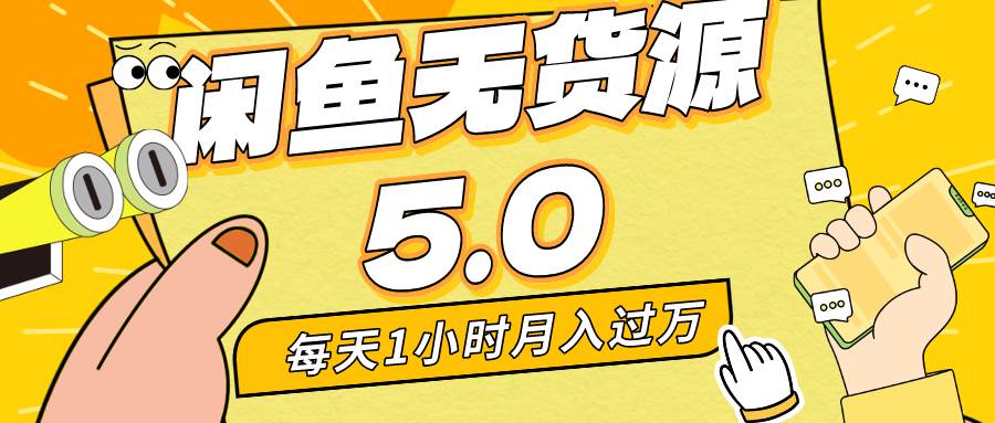 每天一小时，月入1w+，咸鱼无货源全新5.0版本，简单易上手，小白，宝妈…副业工作-副业资源站-副业项目-创业项目-搞钱项目个人副业工作资源分享