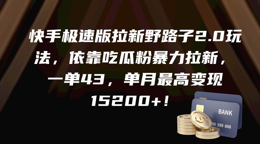 快手极速版拉新野路子2.0玩法，依靠吃瓜粉暴力拉新，一单43，单月最高变现15200+副业工作-副业资源站-副业项目-创业项目-搞钱项目个人副业工作资源分享