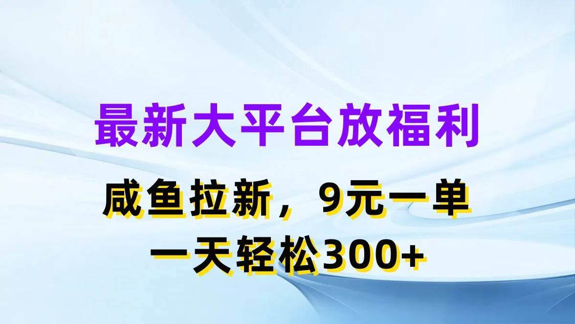 最新蓝海项目，闲鱼平台放福利，拉新一单9元，轻轻松松日入300+副业工作-副业资源站-副业项目-创业项目-搞钱项目个人副业工作资源分享