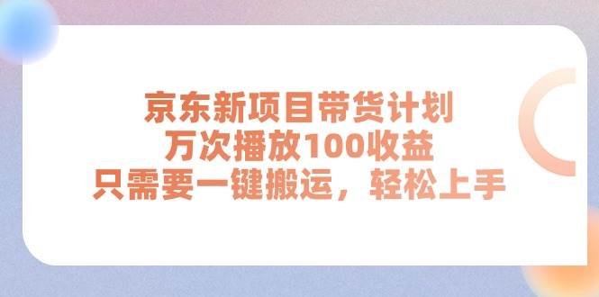 京东新项目带货计划，万次播放100收益，只需要一键搬运，轻松上手副业工作-副业资源站-副业项目-创业项目-搞钱项目个人副业工作资源分享