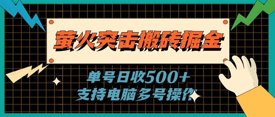 萤火突击搬砖掘金，单日500+，支持电脑批量操作副业工作-副业资源站-副业项目-创业项目-搞钱项目个人副业工作资源分享