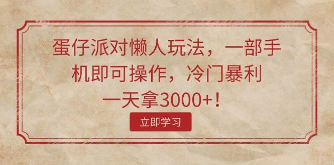 蛋仔派对懒人玩法，一部手机即可操作，冷门暴利，一天拿3000+！副业工作-副业资源站-副业项目-创业项目-搞钱项目个人副业工作资源分享