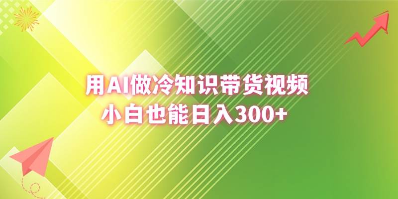 用AI做冷知识带货视频，小白也能日入300+副业工作-副业资源站-副业项目-创业项目-搞钱项目个人副业工作资源分享