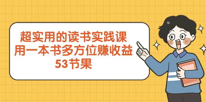 超实用的 读书实践课，用一本书 多方位赚收益（53节课）副业工作-副业资源站-副业项目-创业项目-搞钱项目个人副业工作资源分享