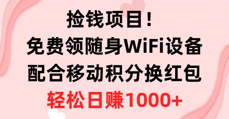 捡钱项目！免费领随身WiFi设备+移动积分换红包，有手就行，轻松日赚1000+副业工作-副业资源站-副业项目-创业项目-搞钱项目个人副业工作资源分享