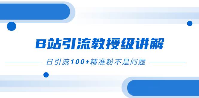 B站引流教授级讲解，细节满满，日引流100+精准粉不是问题副业工作-副业资源站-副业项目-创业项目-搞钱项目个人副业工作资源分享