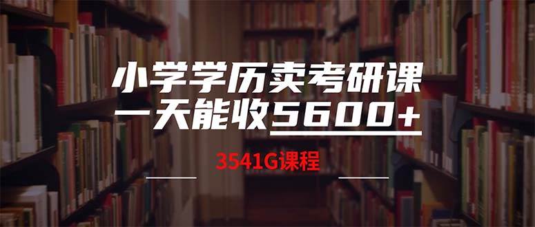 小学学历卖考研课程，一天收5600（附3580G考研合集）副业工作-副业资源站-副业项目-创业项目-搞钱项目个人副业工作资源分享