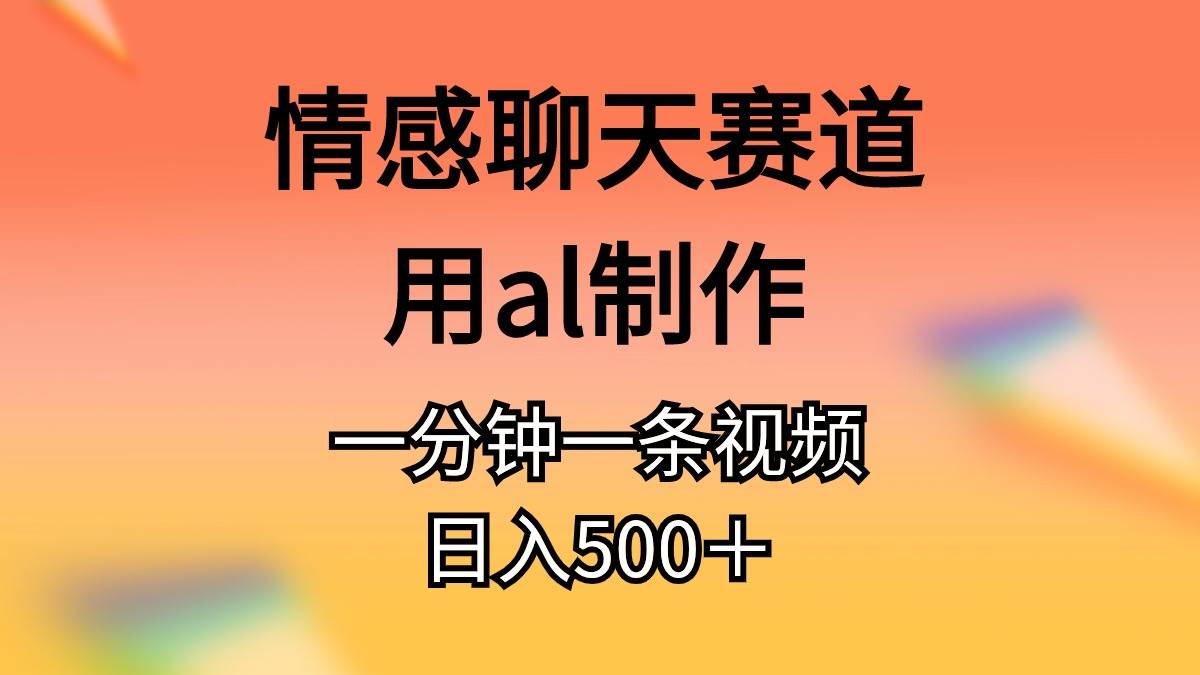 情感聊天赛道用al制作一分钟一条视频日入500＋副业工作-副业资源站-副业项目-创业项目-搞钱项目个人副业工作资源分享