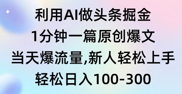 利用AI做头条掘金，1分钟一篇原创爆文，当天爆流量，新人轻松上手副业工作-副业资源站-副业项目-创业项目-搞钱项目个人副业工作资源分享