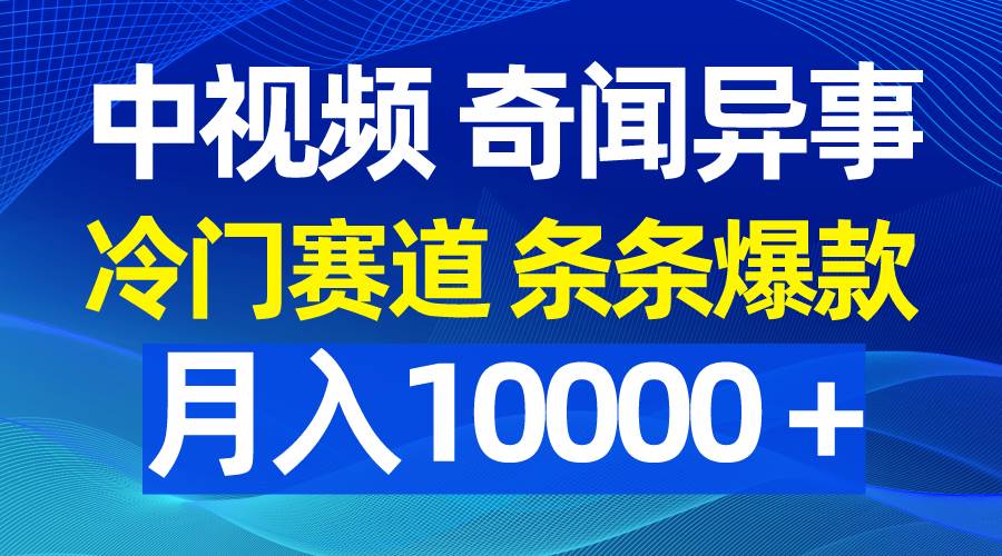 中视频奇闻异事，冷门赛道条条爆款，月入10000＋副业工作-副业资源站-副业项目-创业项目-搞钱项目个人副业工作资源分享