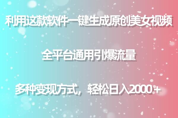 用这款软件一键生成原创美女视频 全平台通用引爆流量 多种变现 日入2000＋副业工作-副业资源站-副业项目-创业项目-搞钱项目个人副业工作资源分享
