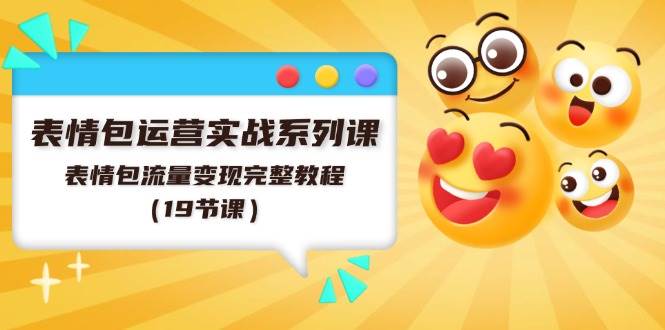 表情包运营实战系列课，表情包流量变现完整教程（19节课）副业工作-副业资源站-副业项目-创业项目-搞钱项目个人副业工作资源分享