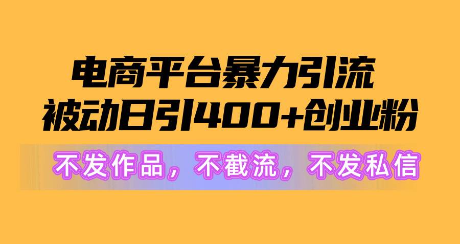 电商平台暴力引流,被动日引400+创业粉不发作品，不截流，不发私信副业工作-副业资源站-副业项目-创业项目-搞钱项目个人副业工作资源分享