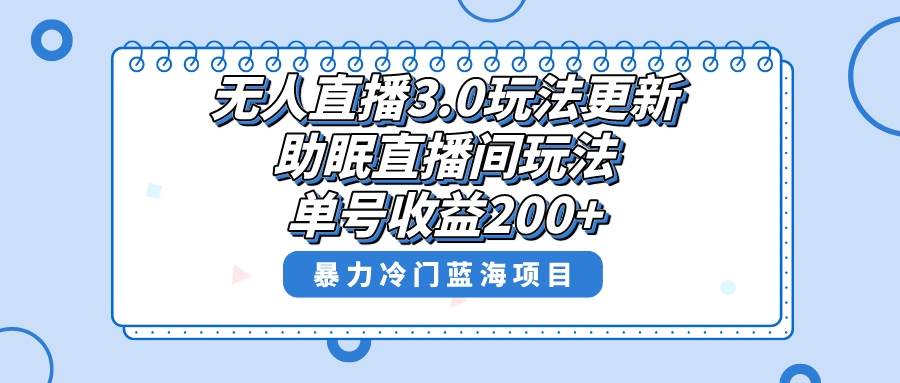 无人直播3.0玩法更新，助眠直播间项目，单号收益200+，暴力冷门蓝海项目！副业工作-副业资源站-副业项目-创业项目-搞钱项目个人副业工作资源分享