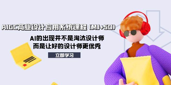 AIGC商业设计应用系统课程(MJ+SD)，AI的出现并不是淘汰设计师，而是让好的设计师更优秀副业工作-副业资源站-副业项目-创业项目-搞钱项目个人副业工作资源分享