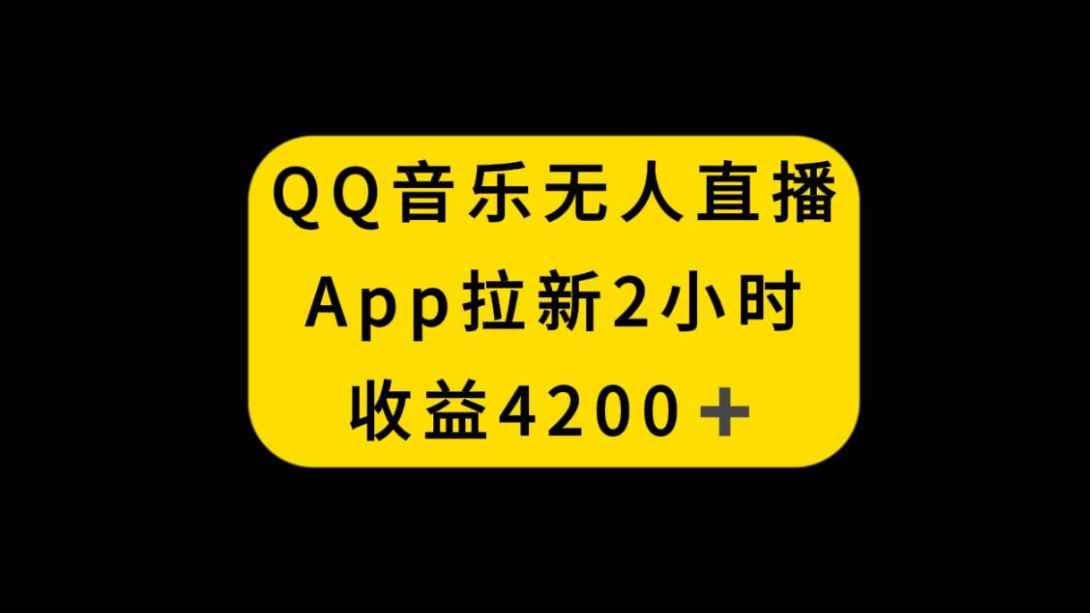 QQ音乐无人直播APP拉新，2小时收入4200，不封号新玩法副业工作-副业资源站-副业项目-创业项目-搞钱项目个人副业工作资源分享