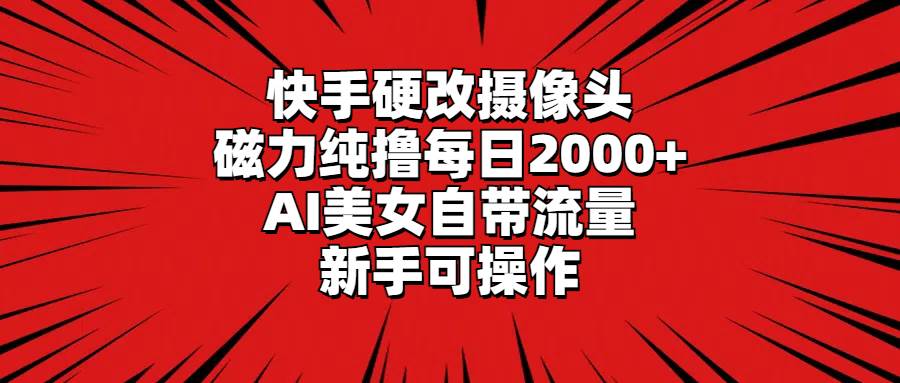 快手硬改摄像头，磁力纯撸每日2000+，AI美女自带流量，新手可操作副业工作-副业资源站-副业项目-创业项目-搞钱项目个人副业工作资源分享
