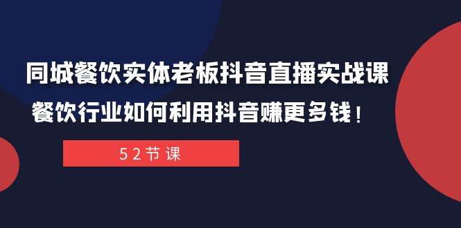 同城餐饮实体老板抖音直播实战课：餐饮行业如何利用抖音赚更多钱！副业工作-副业资源站-副业项目-创业项目-搞钱项目个人副业工作资源分享