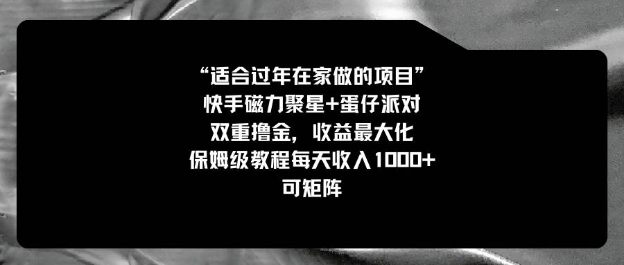 适合过年在家做的项目，快手磁力+蛋仔派对，双重撸金，收益最大化，保姆级教程副业工作-副业资源站-副业项目-创业项目-搞钱项目个人副业工作资源分享