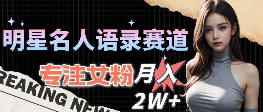 明星名人语录赛道全新升级玩法，专注女粉，月入2W＋（教程+1303G素材）副业工作-副业资源站-副业项目-创业项目-搞钱项目个人副业工作资源分享