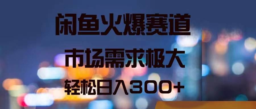 闲鱼火爆赛道，市场需求极大，轻松日入300+副业工作-副业资源站-副业项目-创业项目-搞钱项目个人副业工作资源分享