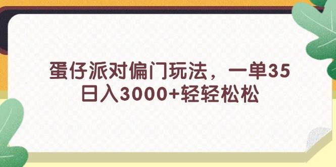 蛋仔派对偏门玩法，一单35，日入3000+轻轻松松副业工作-副业资源站-副业项目-创业项目-搞钱项目个人副业工作资源分享