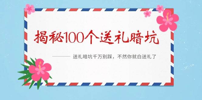 《揭秘100个送礼暗坑》——送礼暗坑千万别踩，不然你就白送礼了副业工作-副业资源站-副业项目-创业项目-搞钱项目个人副业工作资源分享