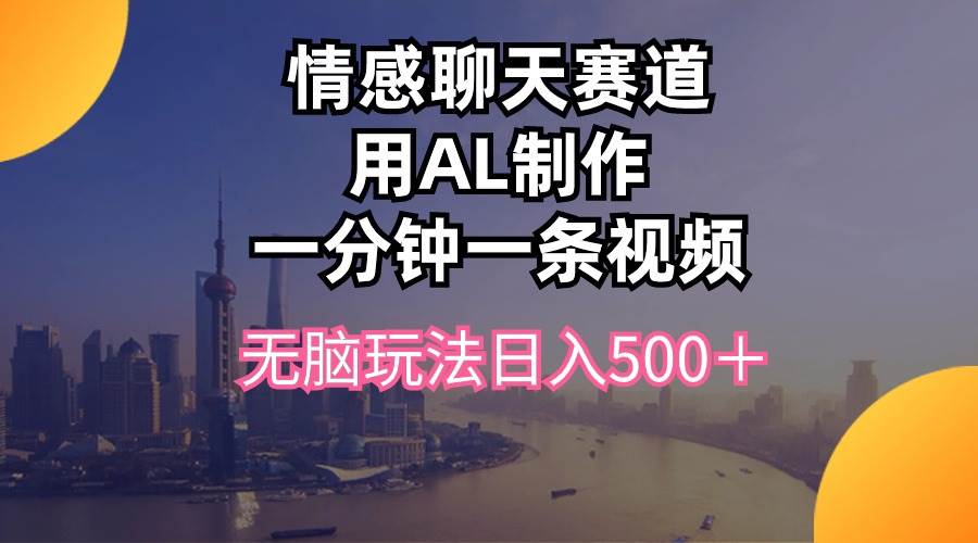 情感聊天赛道用al制作一分钟一条视频无脑玩法日入500＋副业工作-副业资源站-副业项目-创业项目-搞钱项目个人副业工作资源分享