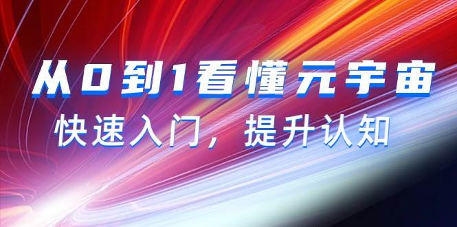从0到1看懂-元宇宙，快速入门，提升认知（15节视频课）副业工作-副业资源站-副业项目-创业项目-搞钱项目个人副业工作资源分享