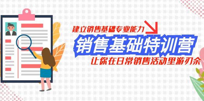 销售基础特训营，建立销售基础专业能力，让你在日常销售活动里游刃余副业工作-副业资源站-副业项目-创业项目-搞钱项目个人副业工作资源分享