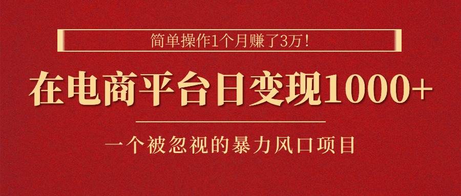 简单操作1个月赚了3万！在电商平台日变现1000+！一个被忽视的暴力风口…副业工作-副业资源站-副业项目-创业项目-搞钱项目个人副业工作资源分享