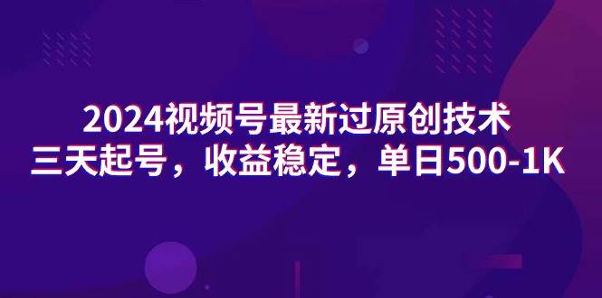 2024视频号最新过原创技术，三天起号，收益稳定，单日500-1K副业工作-副业资源站-副业项目-创业项目-搞钱项目个人副业工作资源分享