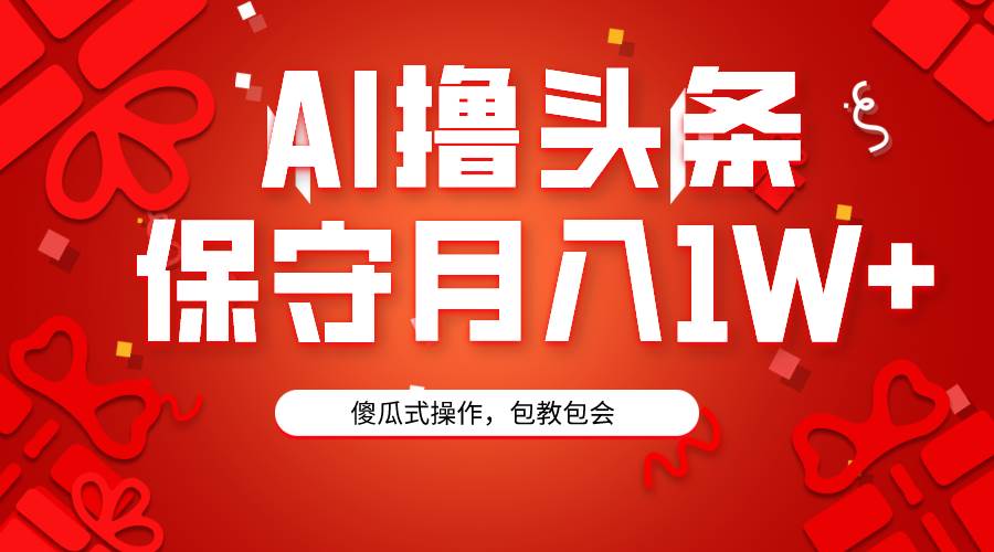 AI撸头条3天必起号，傻瓜操作3分钟1条，复制粘贴月入1W+。副业工作-副业资源站-副业项目-创业项目-搞钱项目个人副业工作资源分享