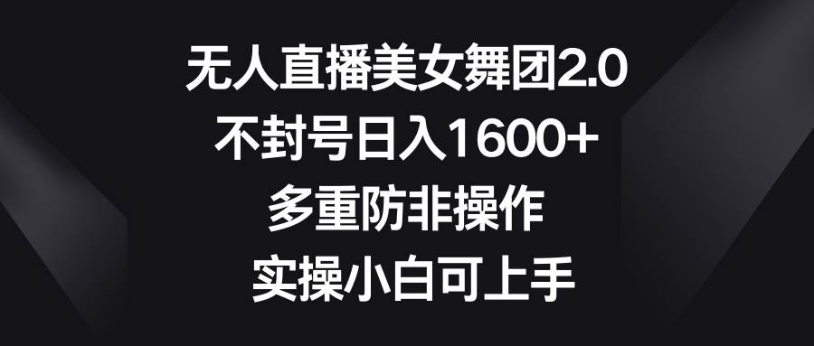 无人直播美女舞团2.0，不封号日入1600+，多重防非操作， 实操小白可上手副业工作-副业资源站-副业项目-创业项目-搞钱项目个人副业工作资源分享