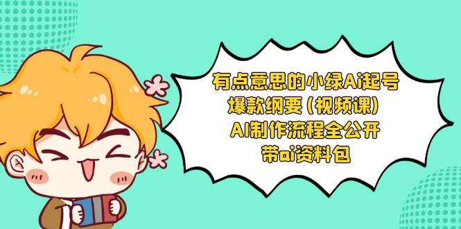 有点意思的小绿-Ai起号爆款纲要(视频课) AI制作流程全公开，附带ai资料包副业工作-副业资源站-副业项目-创业项目-搞钱项目个人副业工作资源分享