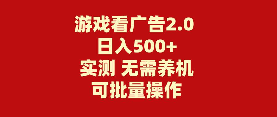 游戏看广告2.0  无需养机 操作简单 没有成本 日入500+副业工作-副业资源站-副业项目-创业项目-搞钱项目个人副业工作资源分享