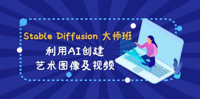 Stable Diffusion 大师班: 利用AI创建艺术图像及视频-31视频课-中英字幕副业工作-副业资源站-副业项目-创业项目-搞钱项目个人副业工作资源分享