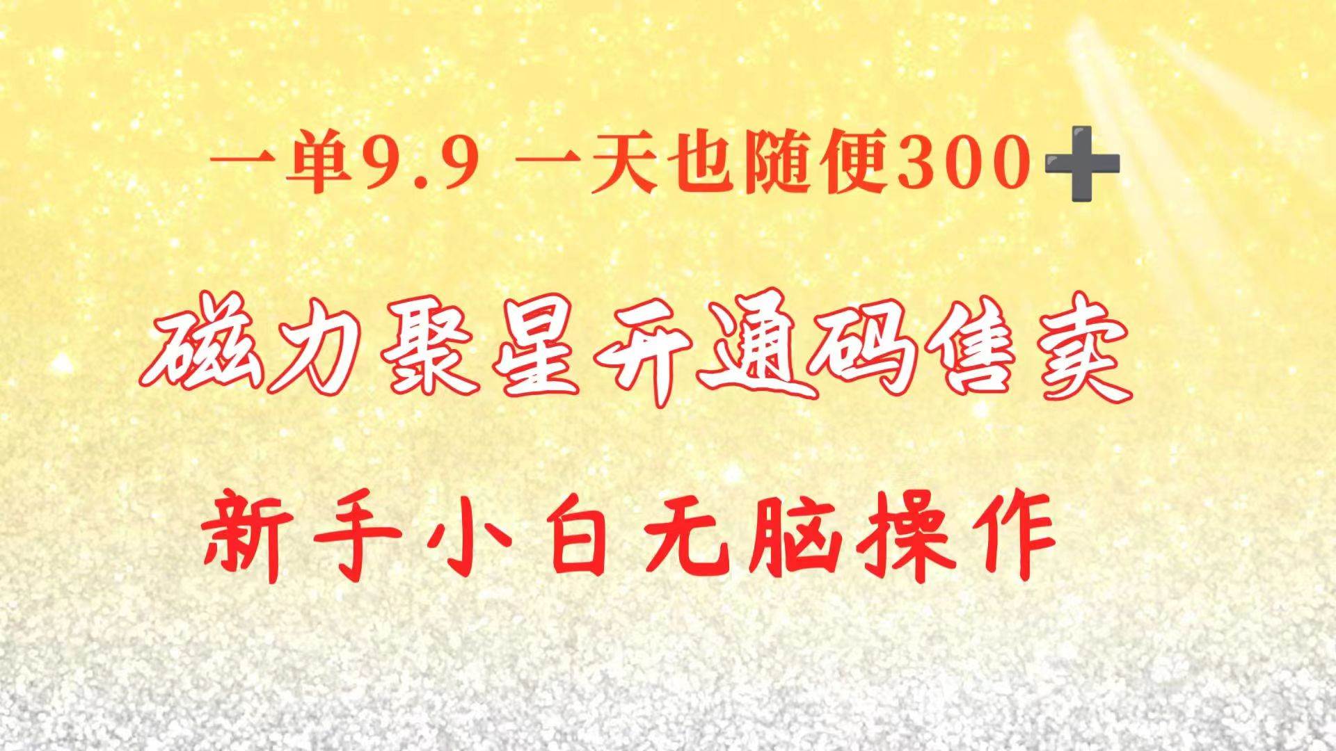 快手磁力聚星码信息差 售卖  一单卖9.9  一天也轻松300+ 新手小白无脑操作副业工作-副业资源站-副业项目-创业项目-搞钱项目个人副业工作资源分享